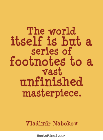 Quotes about life - The world itself is but a series of footnotes to a vast unfinished..