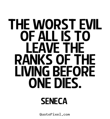 Seneca picture quotes - The worst evil of all is to leave the ranks of the living before.. - Life quotes