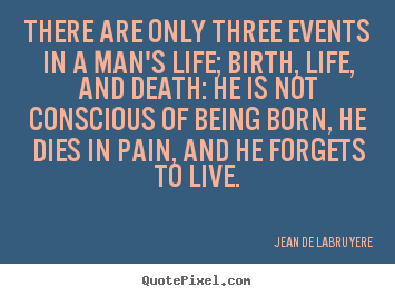 Jean De LaBruyere picture quotes - There are only three events in a man's life;.. - Life quote