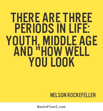 Life quote - There are three periods in life: youth, middle age and "how well you..