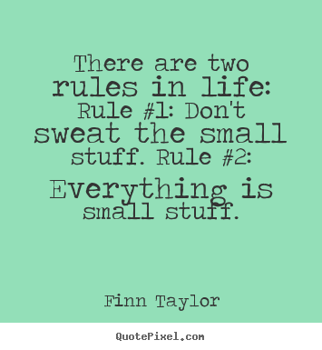 Create your own picture quotes about life - There are two rules in life: rule #1: don't sweat the small stuff...
