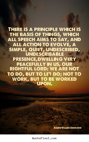 Quote about life - There is a principle which is the basis of things,..