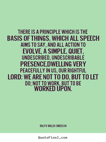 There is a principle which is the basis of things, which all speech.. Ralph Waldo Emerson greatest life quote
