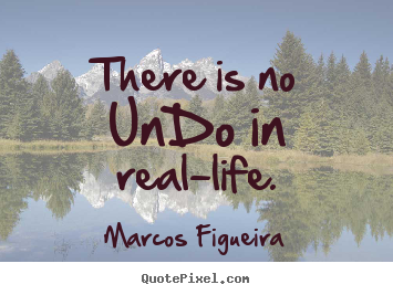 Marcos Figueira picture quotes - There is no undo in real-life. - Life quotes