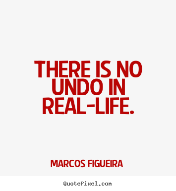 There is no undo in real-life. Marcos Figueira best life quotes