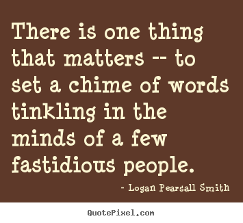 Quotes about life - There is one thing that matters -- to set a chime of..
