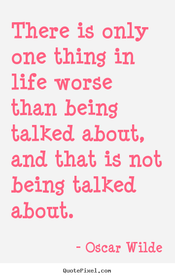 Quotes about life - There is only one thing in life worse than being talked about,..