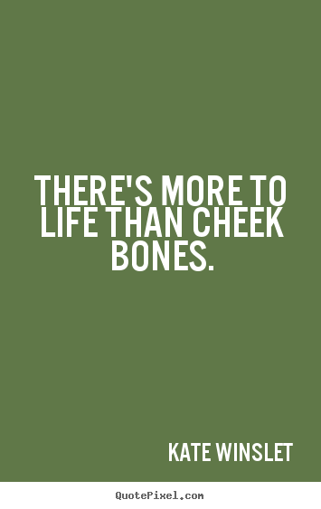 Quotes about life - There's more to life than cheek bones.
