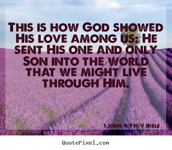 Life quotes - This is how god showed his love among us: he sent his one and..