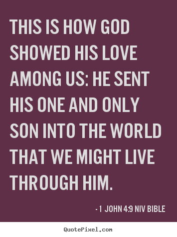 This is how god showed his love among us: he sent his.. 1 John 4:9 NIV Bible great life quotes