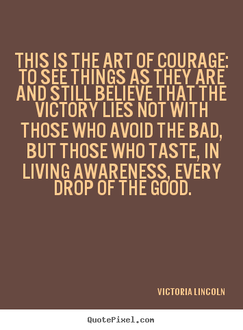 This is the art of courage: to see things as they.. Victoria Lincoln  life quotes