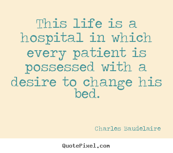 Quote about life - This life is a hospital in which every patient..