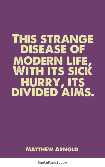Life quotes - This strange disease of modern life, with its sick hurry,..