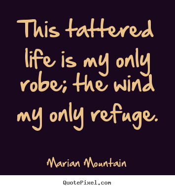Design custom picture quotes about life - This tattered life is my only robe; the wind my only refuge.