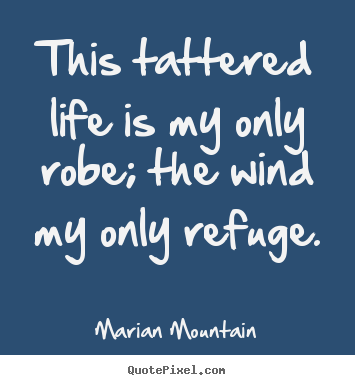 Diy picture quotes about life - This tattered life is my only robe; the wind my only refuge.