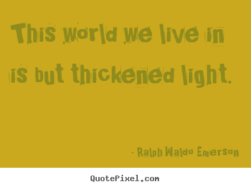 Quotes about life - This world we live in is but thickened light.