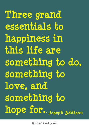 Make custom picture quotes about life - Three grand essentials to happiness in this life are something to..