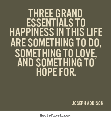 Three grand essentials to happiness in this life are something.. Joseph Addison greatest life quotes