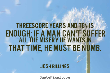 Threescore years and ten is enough; if a man can't.. Josh Billings great life quotes