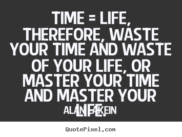 Design picture quotes about life - Time = life, therefore, waste your time and waste of your life, or master..