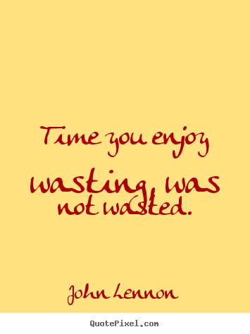 John Lennon picture quotes - Time you enjoy wasting, was not wasted. - Life quote