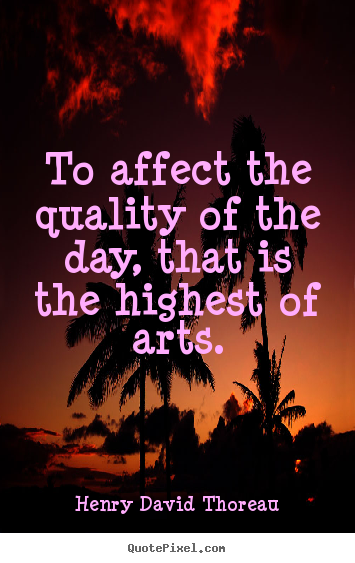 Create graphic picture sayings about life - To affect the quality of the day, that is the highest of arts.