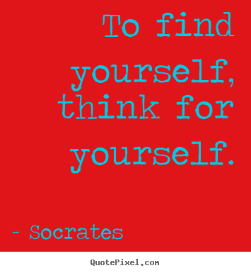 Life quotes - To find yourself, think for yourself.