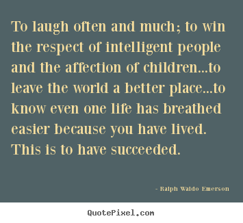 Customize picture quotes about life - To laugh often and much; to win the respect of intelligent people..