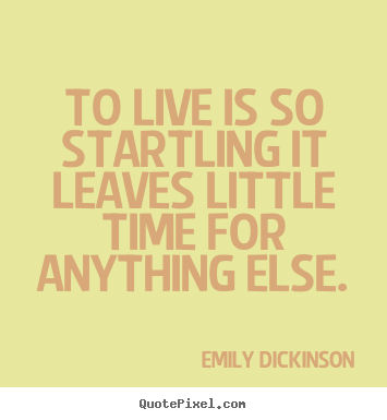 Life quote - To live is so startling it leaves little time for anything..