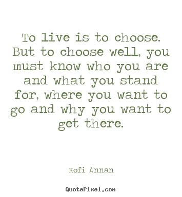 Kofi Annan picture quotes - To live is to choose. but to choose well,.. - Life quote