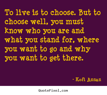 Kofi Annan picture quotes - To live is to choose. but to choose well, you.. - Life quotes