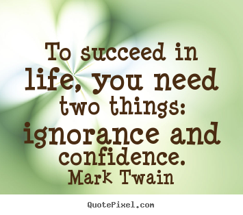 Customize picture quotes about life - To succeed in life, you need two things: ignorance and confidence.