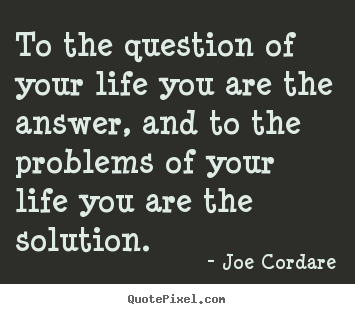 Life quotes - To the question of your life you are the answer,..