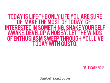 Quotes about life - Today is life-the only life you are sure of. make the most of today...