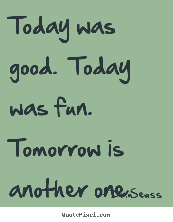 Quotes about life - Today was good.  today was fun.  tomorrow is another..