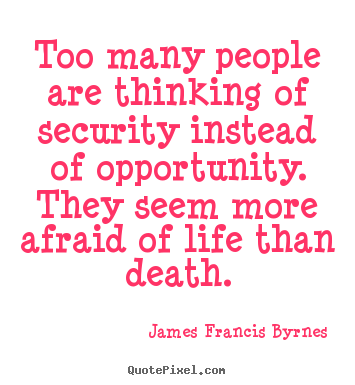 Too many people are thinking of security instead of opportunity... James Francis Byrnes good life sayings