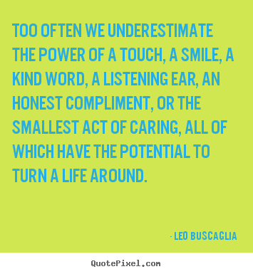Life quote - Too often we underestimate the power of a touch, a smile, a kind..