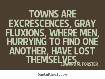 Life quotes - Towns are excrescences, gray fluxions, where men, hurrying to find..