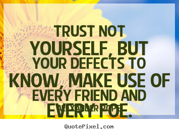 Quotes about life - Trust not yourself, but your defects to know, make use of every friend..