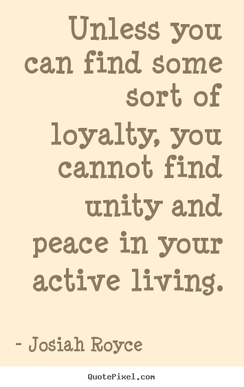 Life quotes - Unless you can find some sort of loyalty, you cannot find unity and..