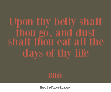 Quote about life - Upon thy belly shalt thou go, and dust shalt thou eat all the..
