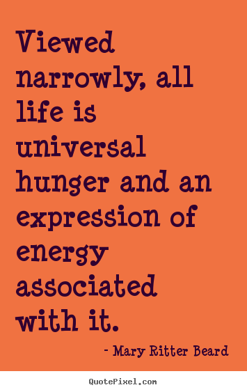 Life quotes - Viewed narrowly, all life is universal hunger and an expression of..