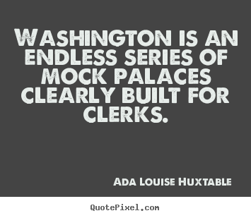 Life quotes - Washington is an endless series of mock palaces clearly built..