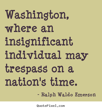 Life quote - Washington, where an insignificant individual may trespass on a nation's..