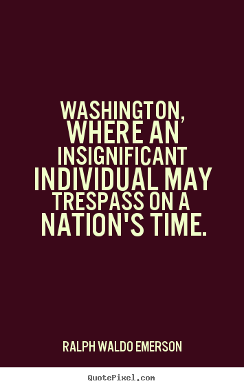 Ralph Waldo Emerson picture quotes - Washington, where an insignificant individual may.. - Life quote