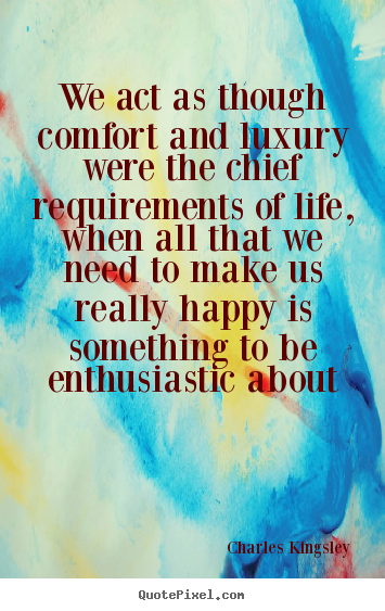 Charles Kingsley picture quote - We act as though comfort and luxury were the chief requirements.. - Life quote