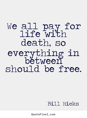 Life quotes - We all pay for life with death, so everything..