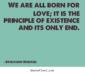 Life quote - We are all born for love; it is the principle of existence and its..