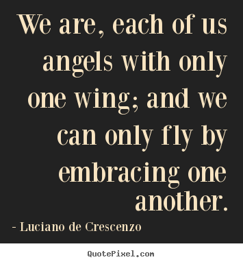 Luciano De Crescenzo image sayings - We are, each of us angels with only one wing; and we can.. - Life quotes