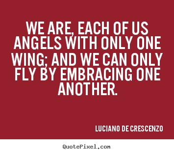 Life quotes - We are, each of us angels with only one wing; and we can..